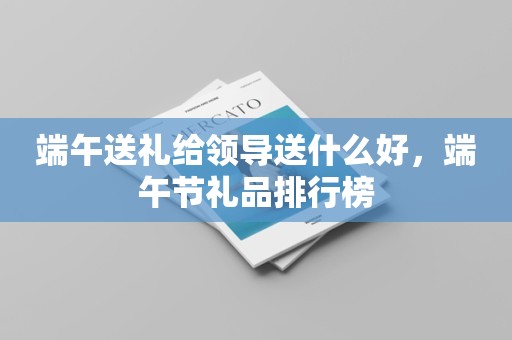 端午送礼给领导送什么好，端午节礼品排行榜