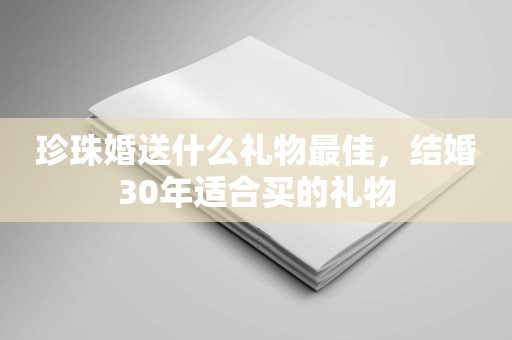 珍珠婚送什么礼物最佳，结婚30年适合买的礼物