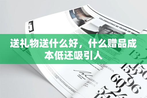 送礼物送什么好，什么赠品成本低还吸引人