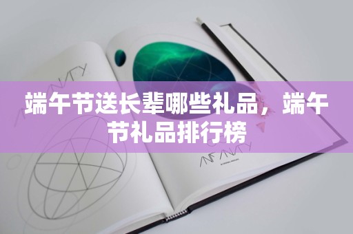 端午节送长辈哪些礼品，端午节礼品排行榜