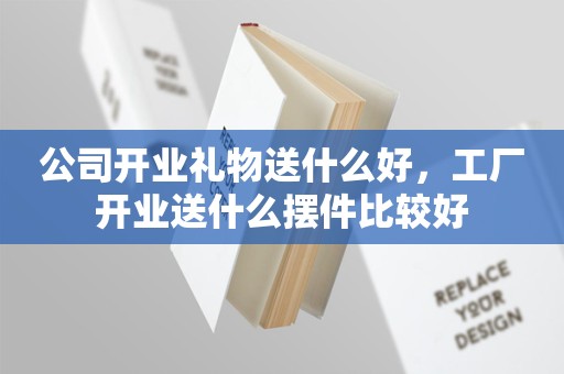 公司开业礼物送什么好，工厂开业送什么摆件比较好