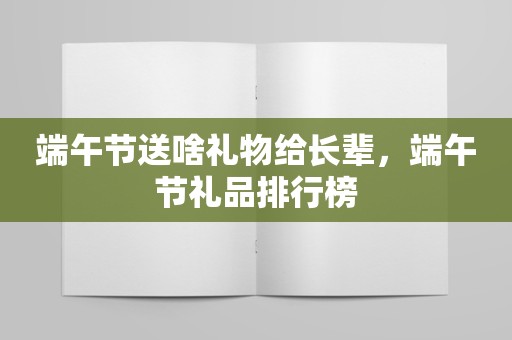 端午节送啥礼物给长辈，端午节礼品排行榜