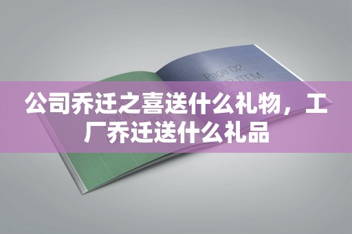 公司乔迁之喜送什么礼物，工厂乔迁送什么礼品