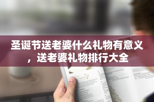 圣诞节送老婆什么礼物有意义，送老婆礼物排行大全