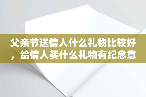 父亲节送情人什么礼物比较好，给情人买什么礼物有纪念意义