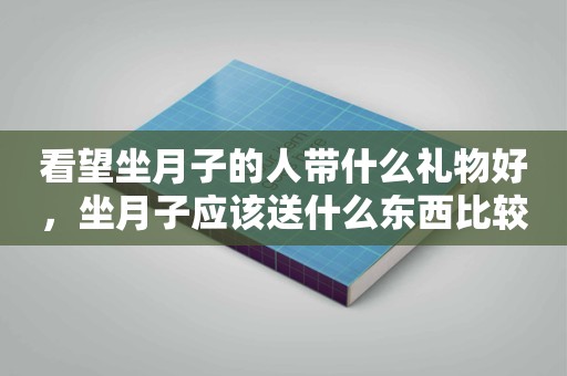 看望坐月子的人带什么礼物好，坐月子应该送什么东西比较好