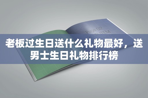 老板过生日送什么礼物最好，送男士生日礼物排行榜