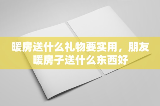 暖房送什么礼物要实用，朋友暖房子送什么东西好