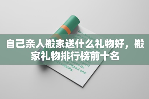 自己亲人搬家送什么礼物好，搬家礼物排行榜前十名