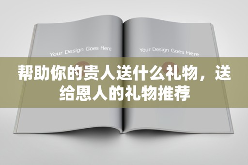 帮助你的贵人送什么礼物，送给恩人的礼物推荐