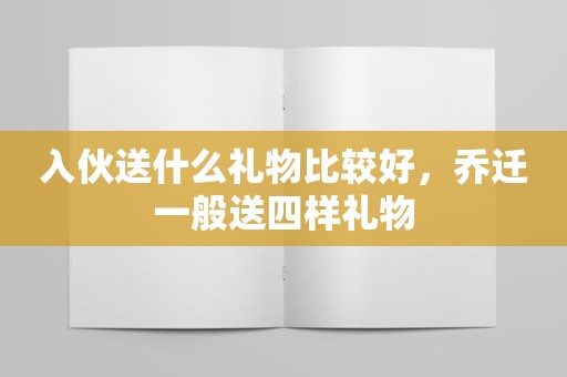 入伙送什么礼物比较好，乔迁一般送四样礼物