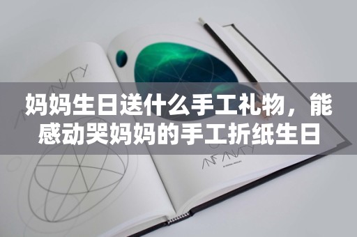 妈妈生日送什么手工礼物，能感动哭妈妈的手工折纸生日