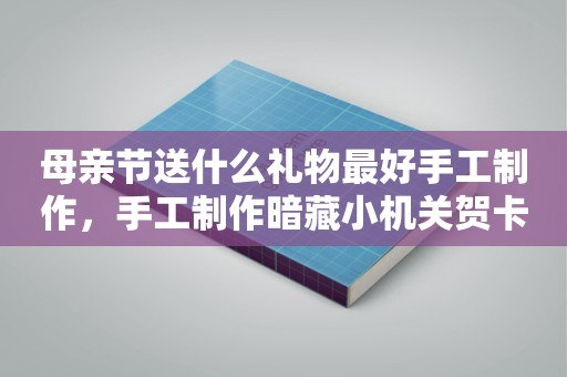 母亲节送什么礼物最好手工制作，手工制作暗藏小机关贺卡