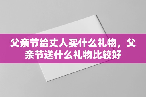 父亲节给丈人买什么礼物，父亲节送什么礼物比较好