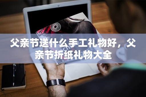 父亲节送什么手工礼物好，父亲节折纸礼物大全