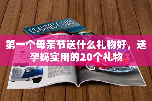 第一个母亲节送什么礼物好，送孕妈实用的20个礼物