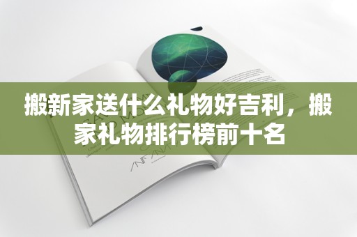 搬新家送什么礼物好吉利，搬家礼物排行榜前十名