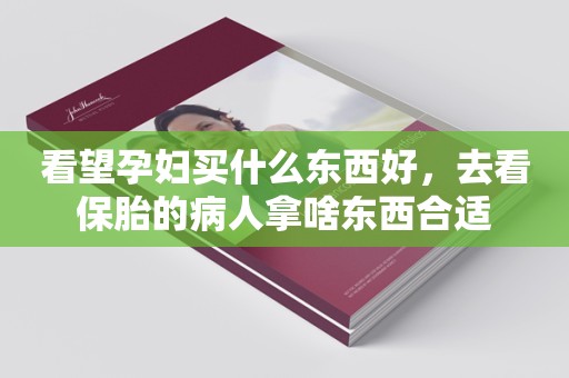 看望孕妇买什么东西好，去看保胎的病人拿啥东西合适