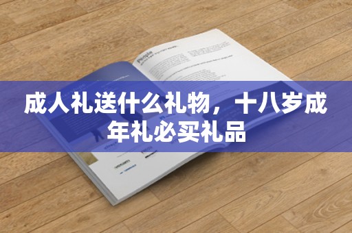 成人礼送什么礼物，十八岁成年礼必买礼品