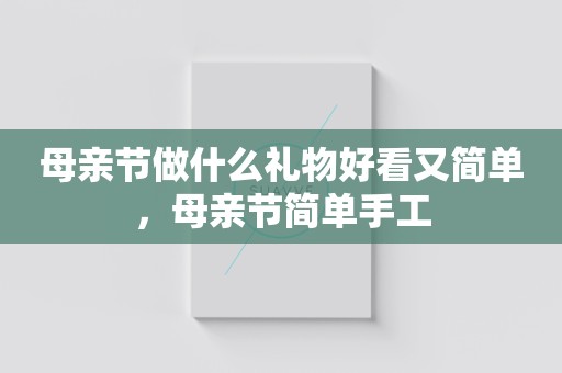 母亲节做什么礼物好看又简单，母亲节简单手工