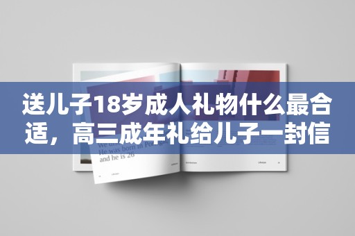 送儿子18岁成人礼物什么最合适，高三成年礼给儿子一封信简单