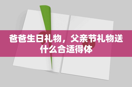 爸爸生日礼物，父亲节礼物送什么合适得体