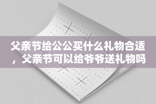 父亲节给公公买什么礼物合适，父亲节可以给爷爷送礼物吗