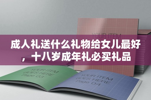 成人礼送什么礼物给女儿最好，十八岁成年礼必买礼品