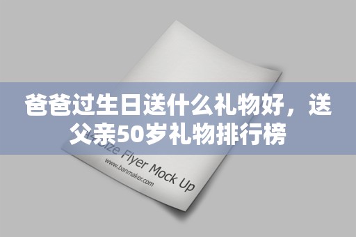 爸爸过生日送什么礼物好，送父亲50岁礼物排行榜