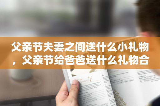 父亲节夫妻之间送什么小礼物，父亲节给爸爸送什么礼物合适