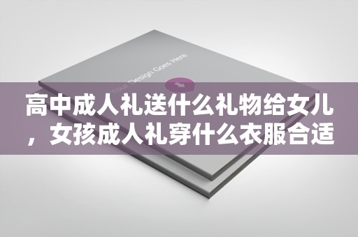 高中成人礼送什么礼物给女儿，女孩成人礼穿什么衣服合适