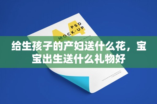 给生孩子的产妇送什么花，宝宝出生送什么礼物好