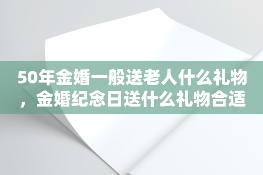 50年金婚一般送老人什么礼物，金婚纪念日送什么礼物合适