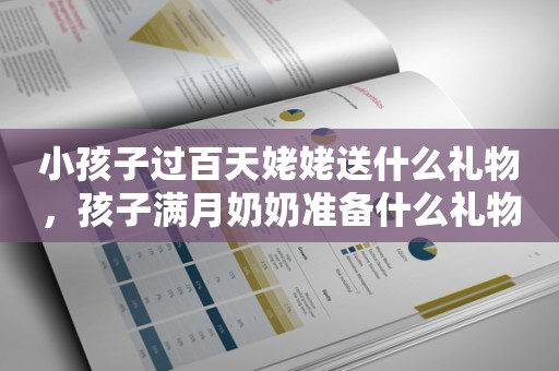 小孩子过百天姥姥送什么礼物，孩子满月奶奶准备什么礼物