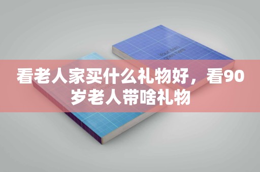 看老人家买什么礼物好，看90岁老人带啥礼物