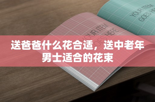 送爸爸什么花合适，送中老年男士适合的花束