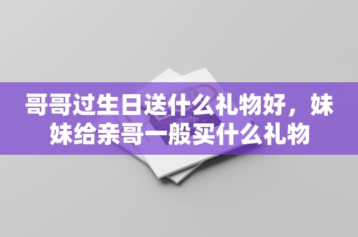 哥哥过生日送什么礼物好，妹妹给亲哥一般买什么礼物