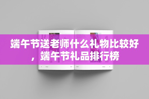 端午节送老师什么礼物比较好，端午节礼品排行榜