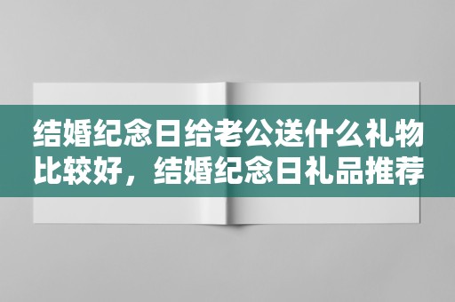 结婚纪念日给老公送什么礼物比较好，结婚纪念日礼品推荐