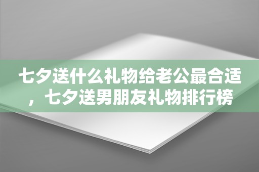 七夕送什么礼物给老公最合适，七夕送男朋友礼物排行榜