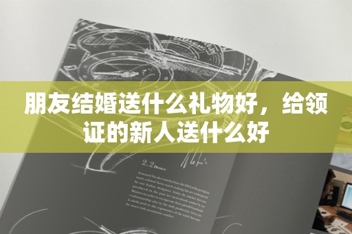 朋友结婚送什么礼物好，给领证的新人送什么好