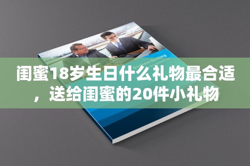 闺蜜18岁生日什么礼物最合适，送给闺蜜的20件小礼物