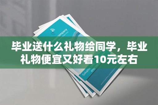 毕业送什么礼物给同学，毕业礼物便宜又好看10元左右