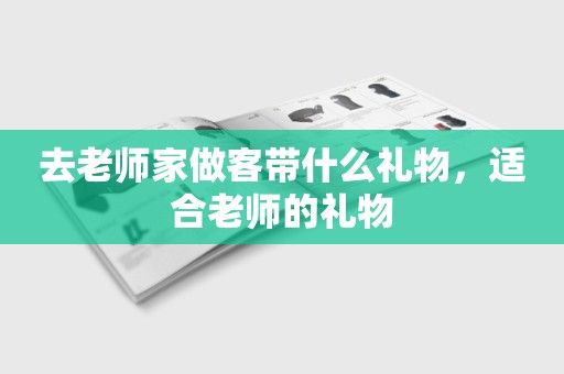 去老师家做客带什么礼物，适合老师的礼物