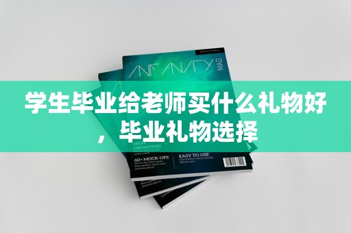 学生毕业给老师买什么礼物好，毕业礼物选择