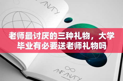 老师最讨厌的三种礼物，大学毕业有必要送老师礼物吗