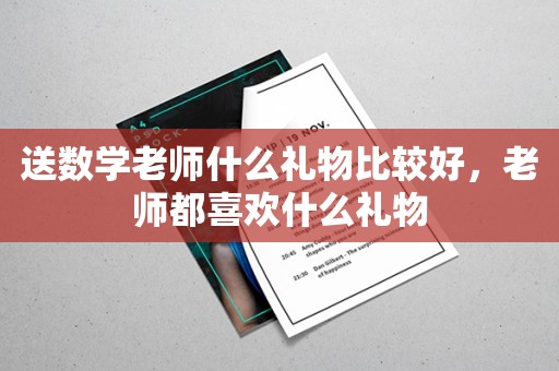 送数学老师什么礼物比较好，老师都喜欢什么礼物