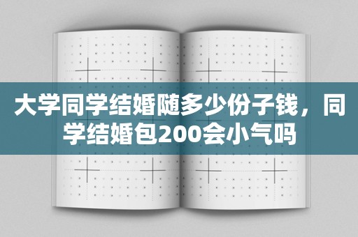 大学同学结婚随多少份子钱，同学结婚包200会小气吗