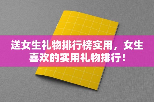 送女生礼物排行榜实用，女生喜欢的实用礼物排行！