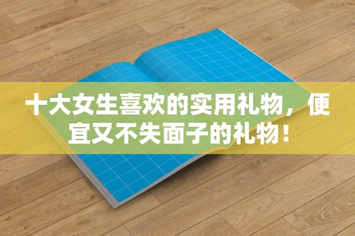 十大女生喜欢的实用礼物，便宜又不失面子的礼物！